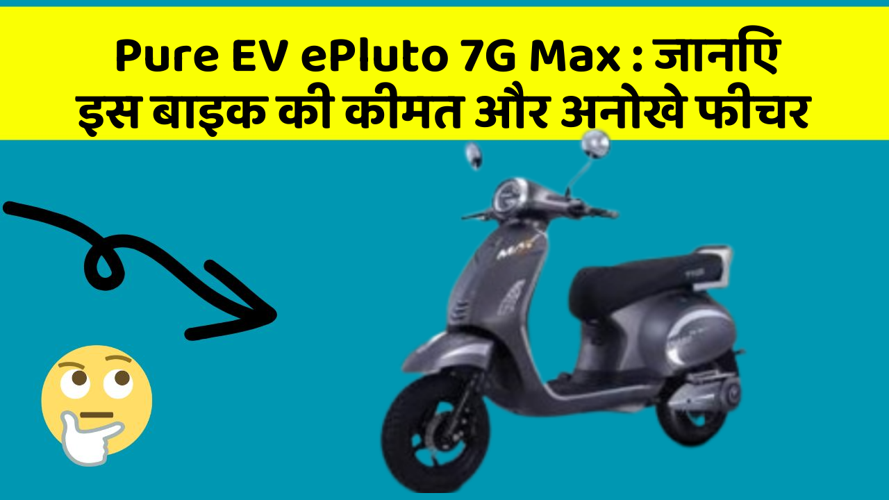 Pure EV ePluto 7G Max: जानिए इस बाइक की कीमत और अनोखे फीचर
