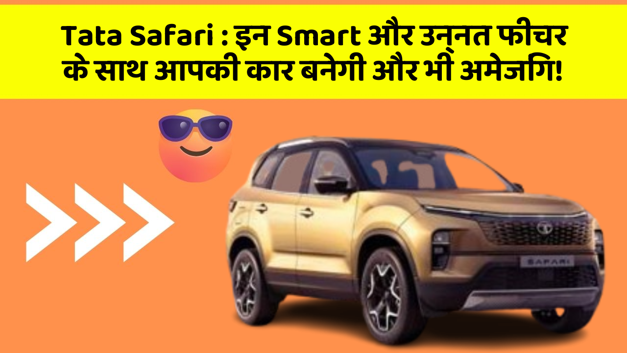 Tata Safari : इन Smart और उन्नत फीचर के साथ आपकी कार बनेगी और भी अमेजिंग!