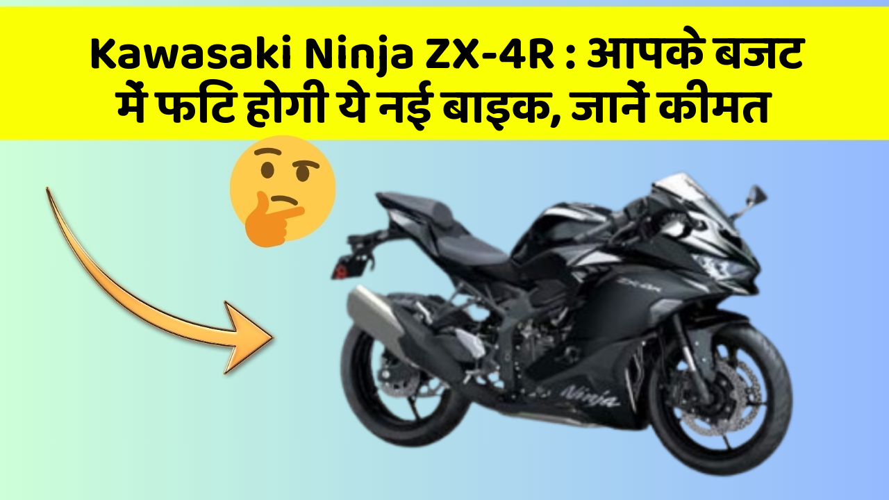 Kawasaki Ninja ZX-4R : आपके बजट में फिट होगी ये नई बाइक, जानें कीमत
