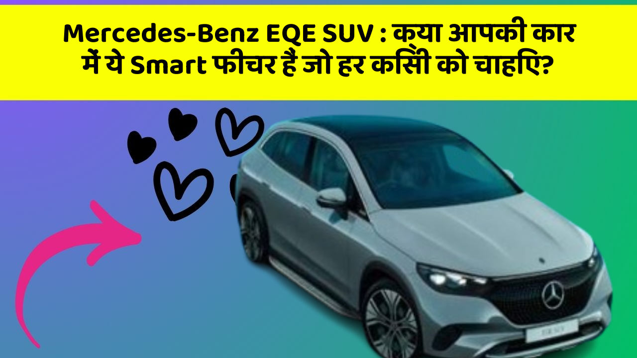 Mercedes-Benz EQE SUV: क्या आपकी कार में ये Smart फीचर हैं जो हर किसी को चाहिए?