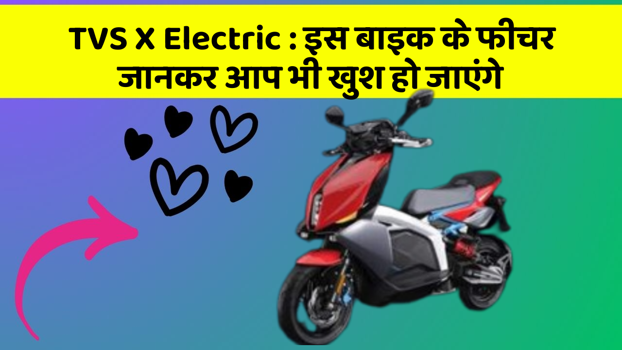 TVS X Electric : इस बाइक के फीचर जानकर आप भी खुश हो जाएंगे