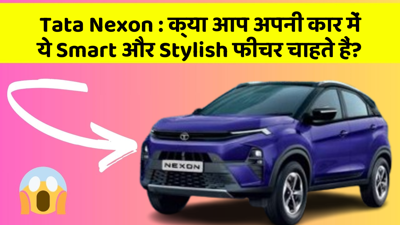 Tata Nexon:क्या आप अपनी कार में ये Smart और Stylish फीचर चाहते हैं?