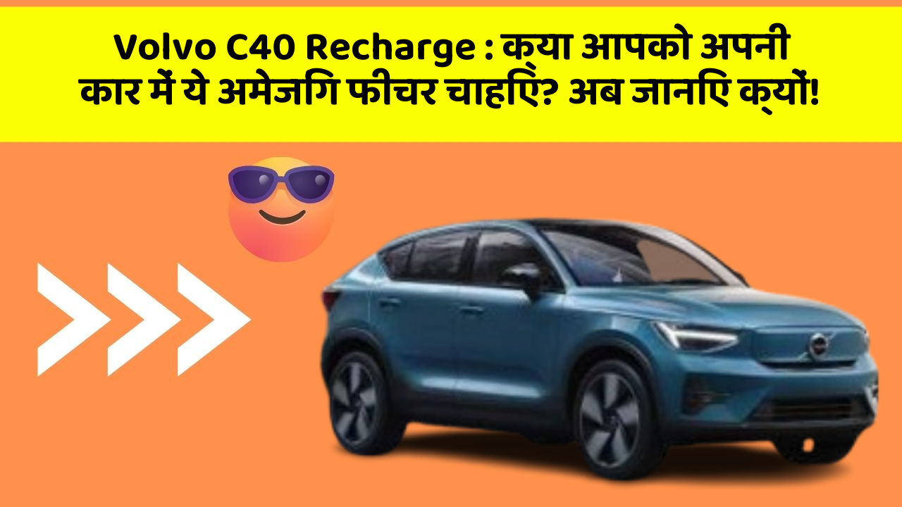 Volvo C40 Recharge: क्या आपको अपनी कार में ये अमेजिंग फीचर चाहिए? अब जानिए क्यों!