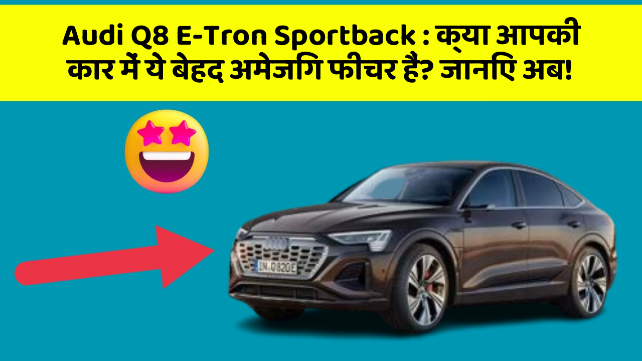 Audi Q8 E-Tron Sportback: क्या आपकी कार में ये बेहद अमेजिंग फीचर हैं? जानिए अब!