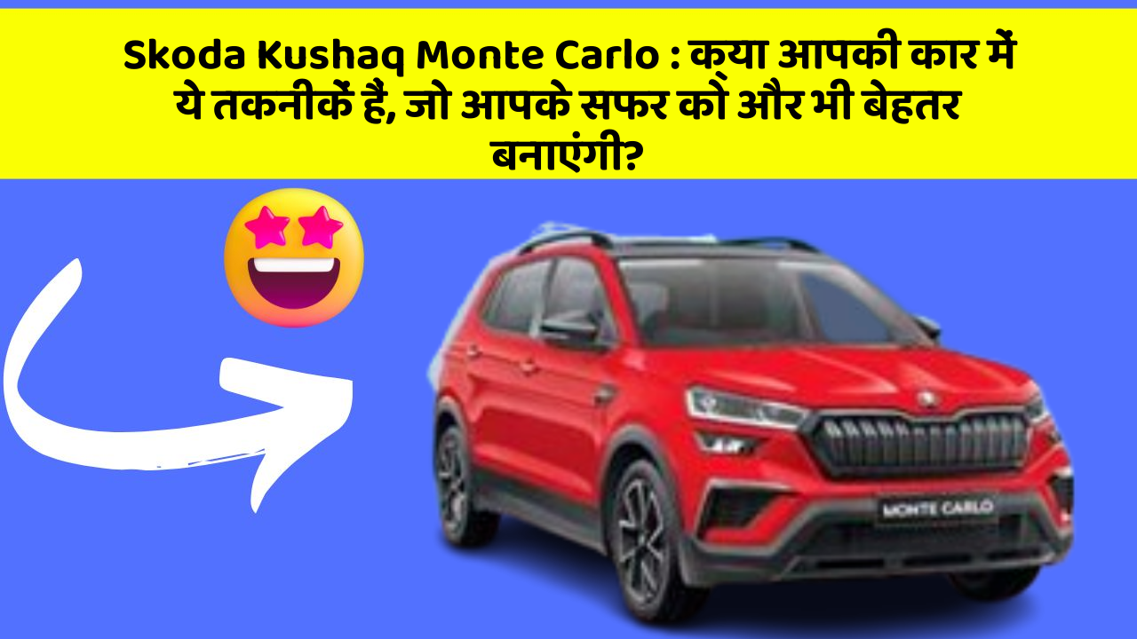 Skoda Kushaq Monte Carlo: क्या आपकी कार में ये तकनीकें हैं, जो आपके सफर को और भी बेहतर बनाएंगी?