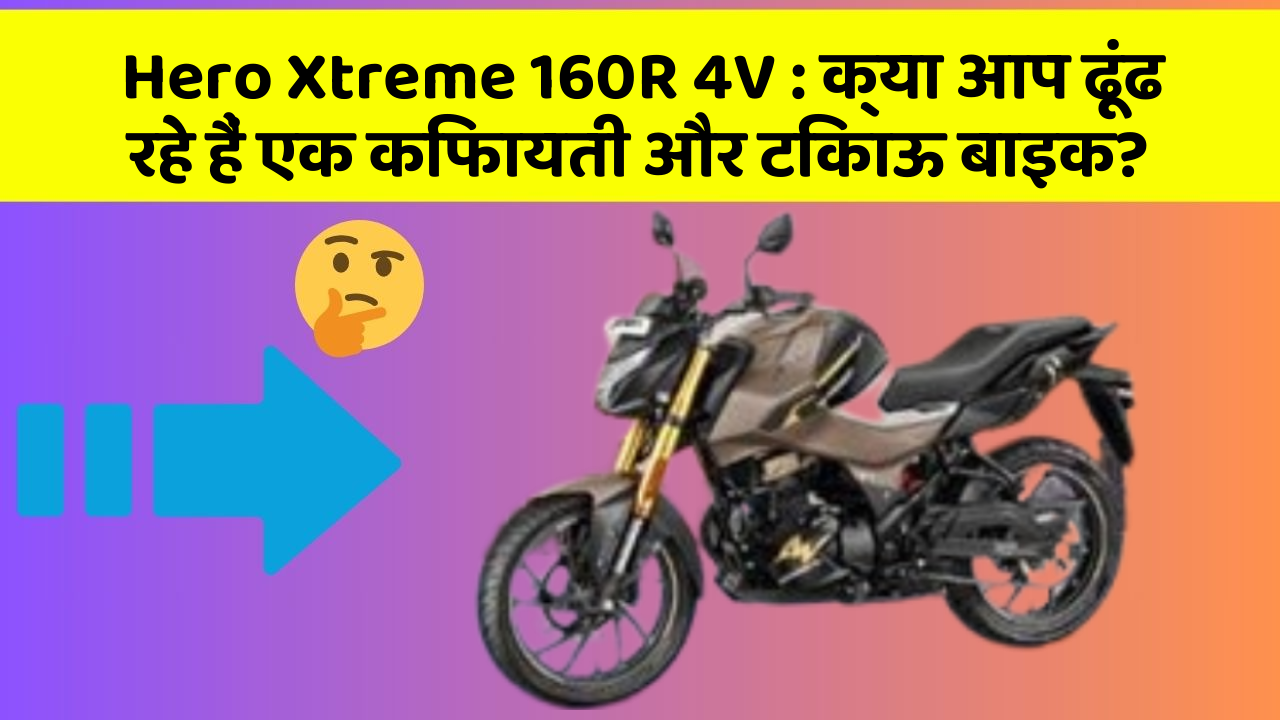 Hero Xtreme 160R 4V : क्या आप ढूंढ रहे हैं एक किफायती और टिकाऊ बाइक?