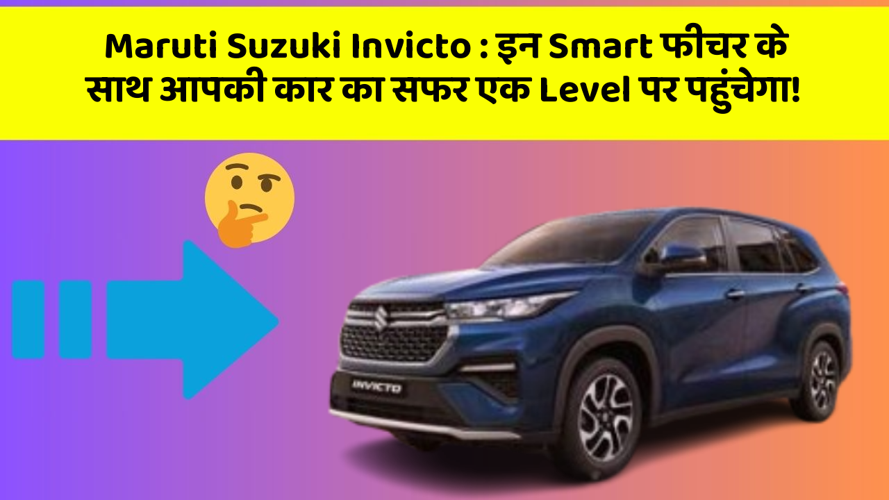 Maruti Suzuki Invicto: इन Smart फीचर के साथ आपकी कार का सफर एक Level पर पहुंचेगा!