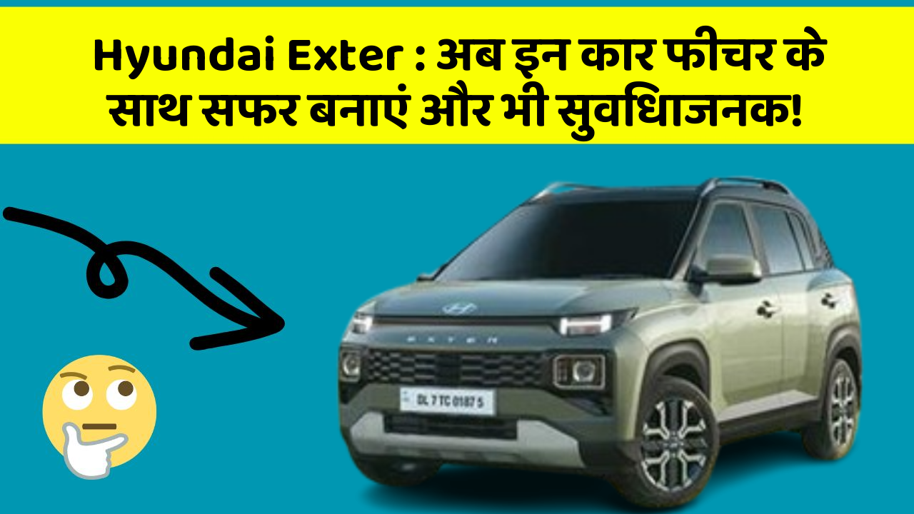 Hyundai Exter: अब इन कार फीचर के साथ सफर बनाएं और भी सुविधाजनक!