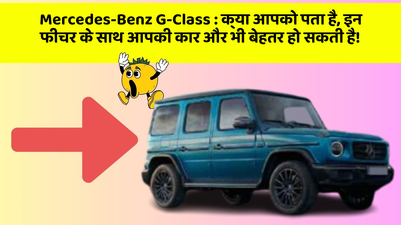Mercedes-Benz G-Class:क्या आपको पता है, इन फीचर के साथ आपकी कार और भी बेहतर हो सकती है!