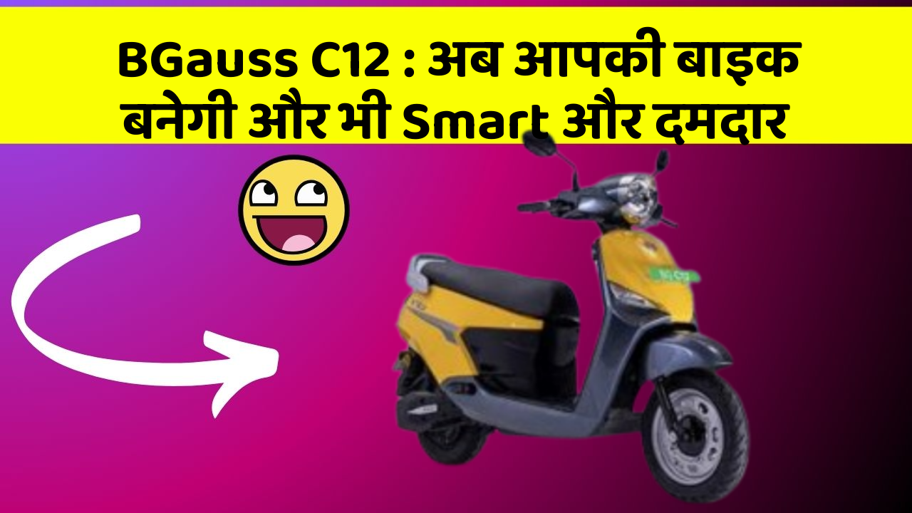 BGauss C12 : अब आपकी बाइक बनेगी और भी Smart और दमदार