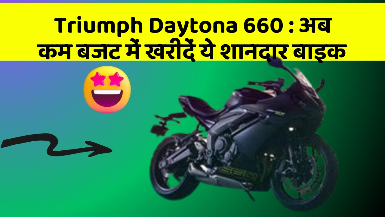 Triumph Daytona 660 : अब कम बजट में खरीदें ये शानदार बाइक