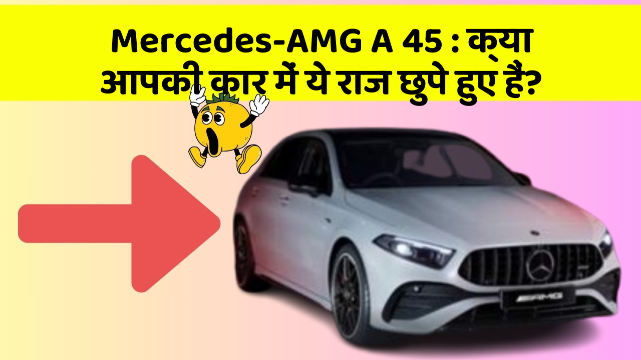 Mercedes-AMG A 45: क्या आपकी कार में ये राज छुपे हुए हैं?