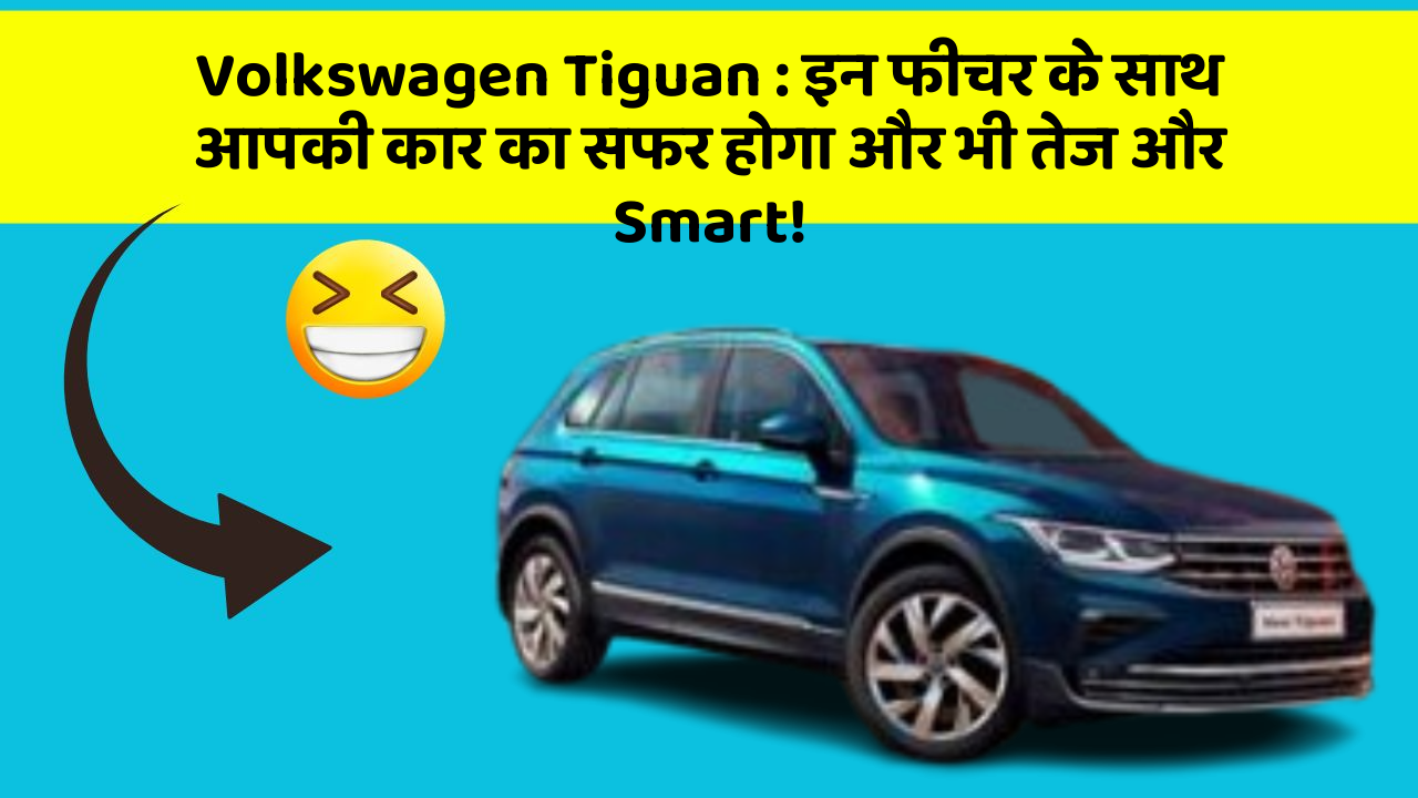 Volkswagen Tiguan: इन फीचर के साथ आपकी कार का सफर होगा और भी तेज और Smart!