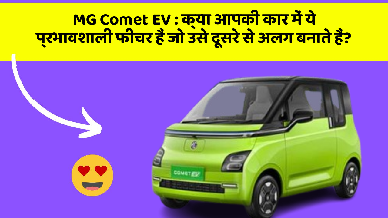 MG Comet EV: क्या आपकी कार में ये प्रभावशाली फीचर हैं जो उसे दूसरे से अलग बनाते हैं?