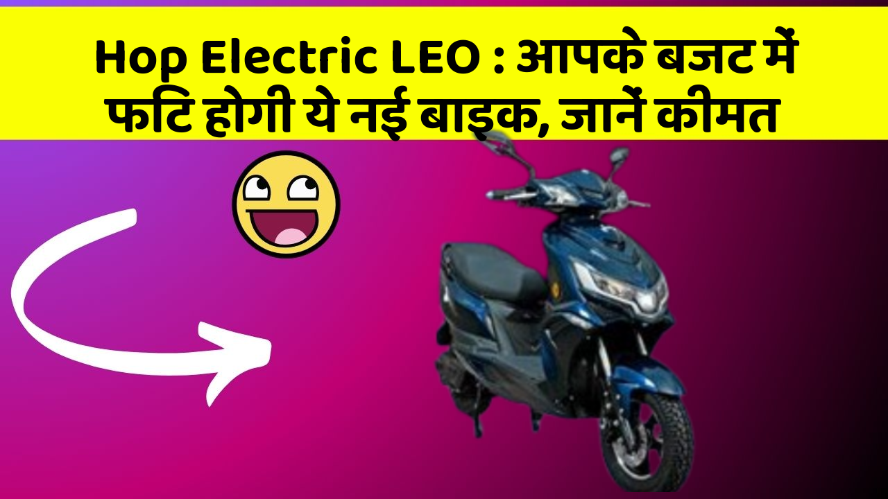 Hop Electric LEO : आपके बजट में फिट होगी ये नई बाइक, जानें कीमत