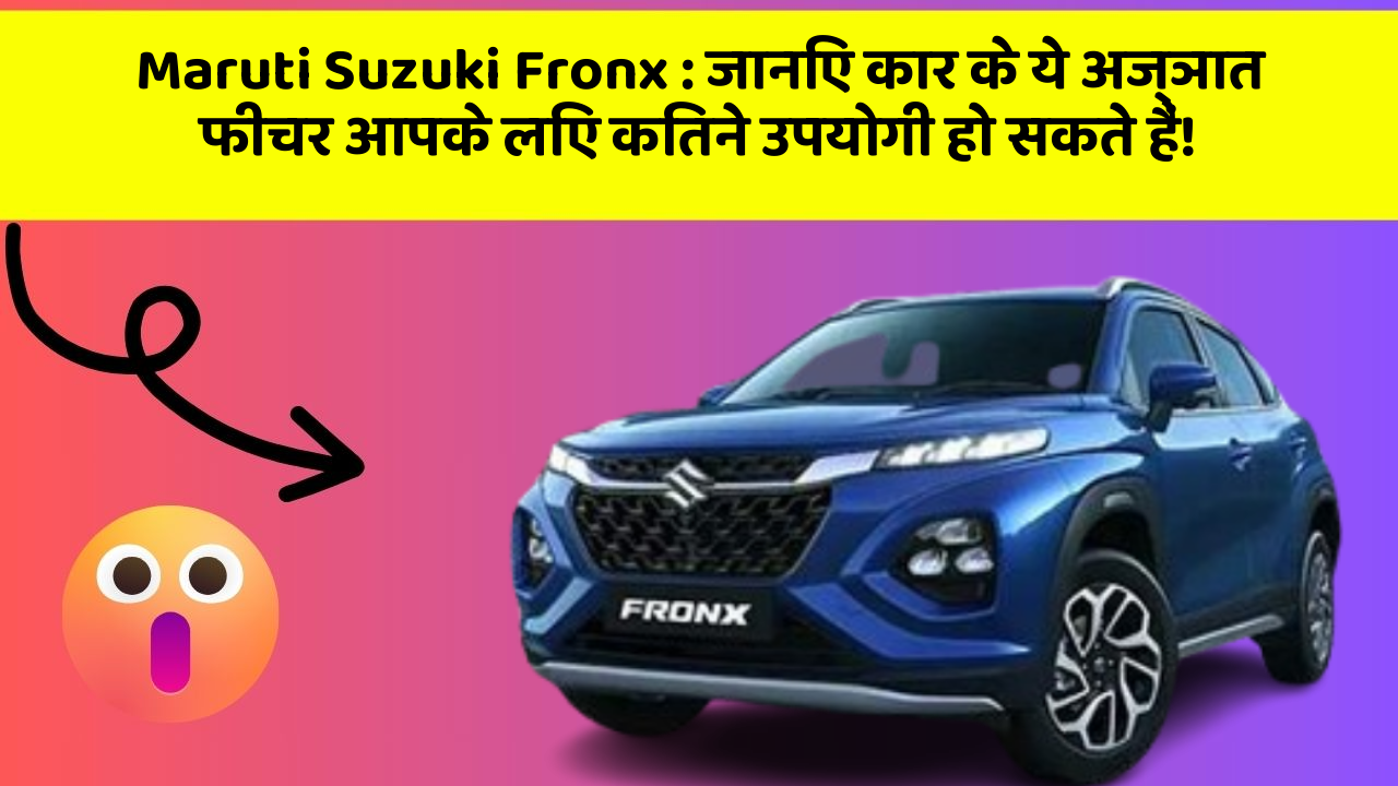 Maruti Suzuki Fronx: जानिए कार के ये अज्ञात फीचर आपके लिए कितने उपयोगी हो सकते हैं!