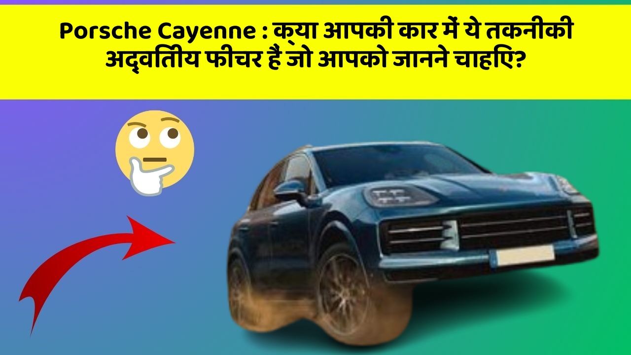 Porsche Cayenne: क्या आपकी कार में ये तकनीकी अद्वितीय फीचर हैं जो आपको जानने चाहिए?