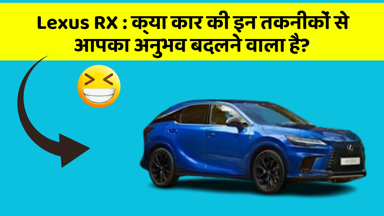 Lexus RX: क्या कार की इन तकनीकों से आपका अनुभव बदलने वाला है?