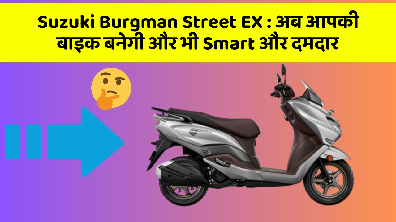 Suzuki Burgman Street EX: अब आपकी बाइक बनेगी और भी Smart और दमदार