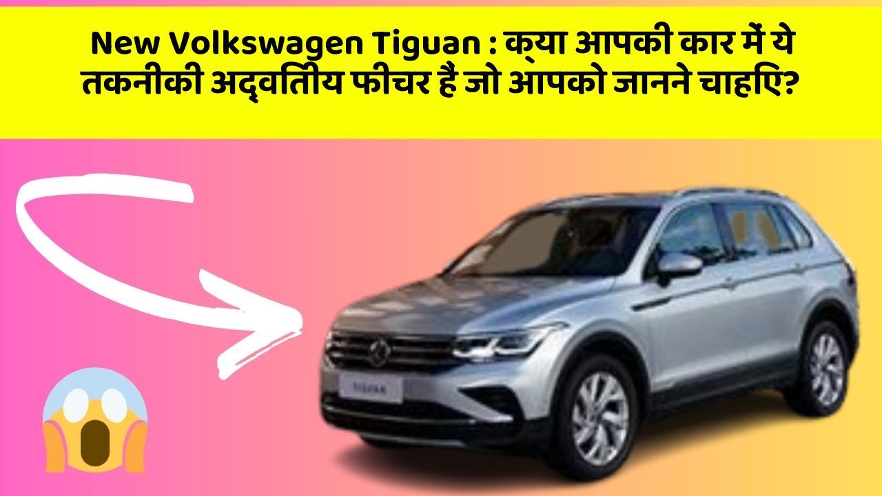 New Volkswagen Tiguan: क्या आपकी कार में ये तकनीकी अद्वितीय फीचर हैं जो आपको जानने चाहिए?