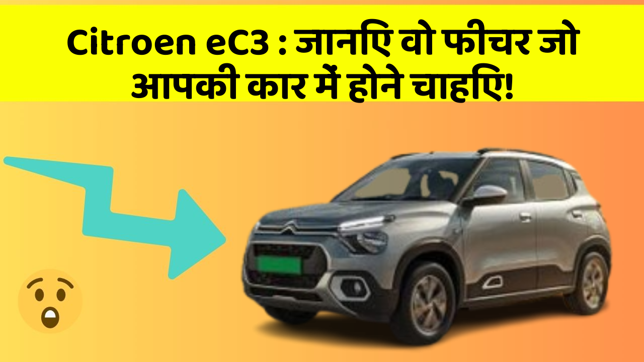 Citroen eC3: जानिए वो फीचर जो आपकी कार में होने चाहिए!