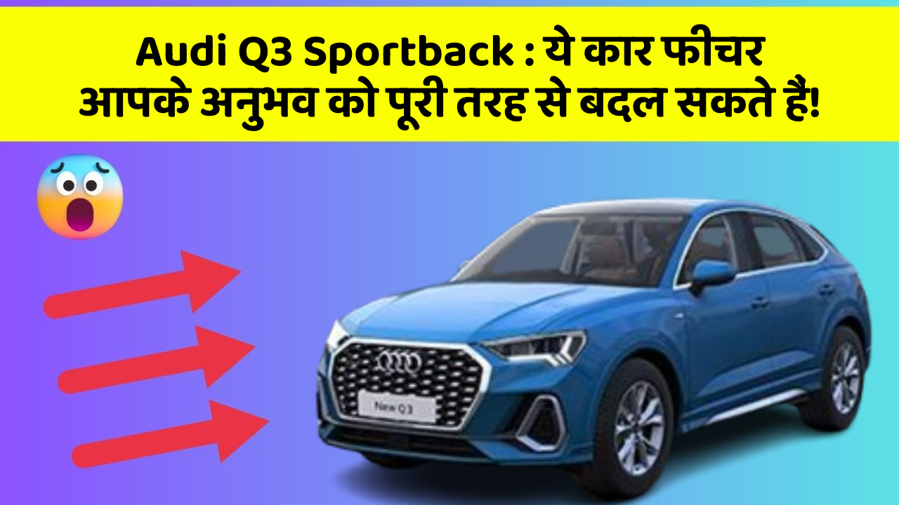 Audi Q3 Sportback: ये कार फीचर आपके अनुभव को पूरी तरह से बदल सकते हैं!