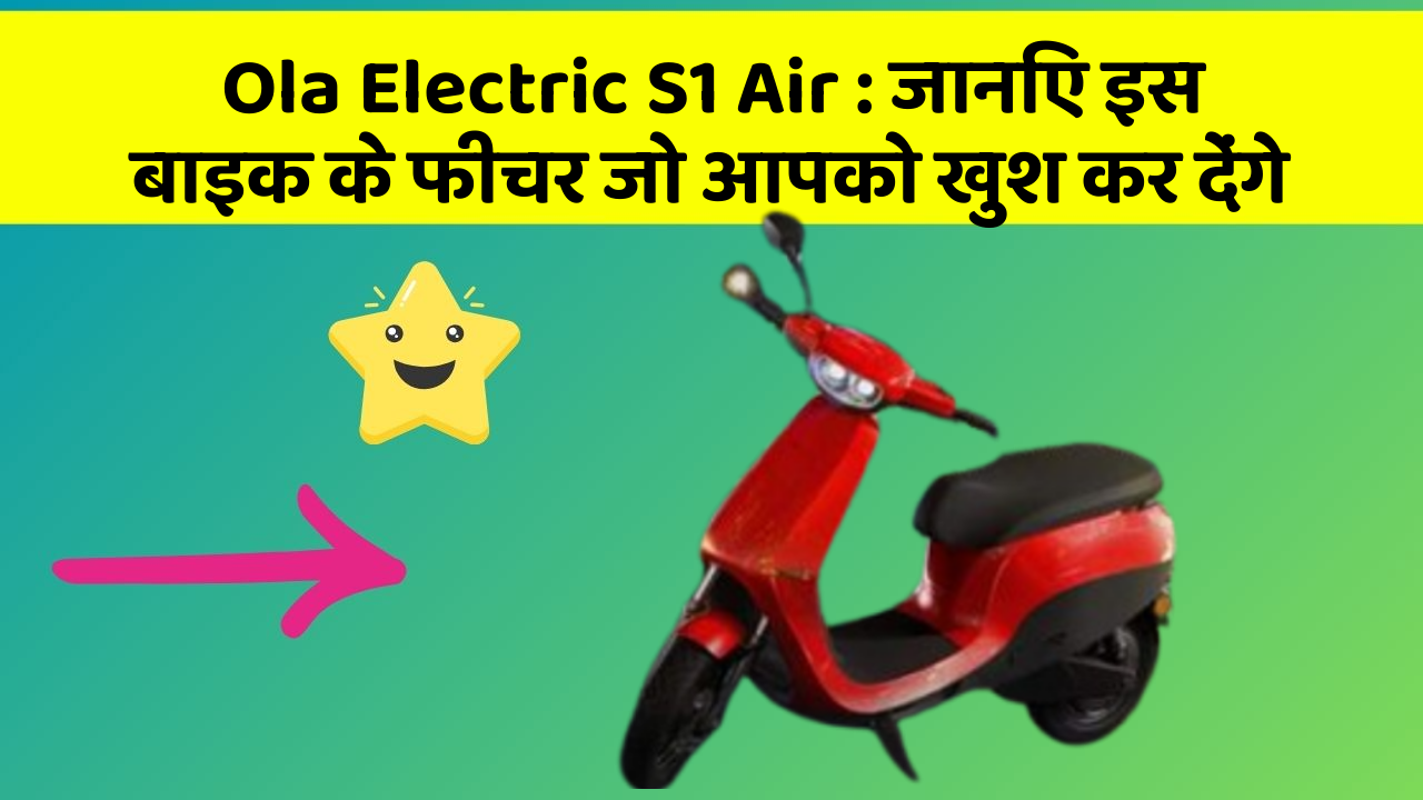 Ola Electric S1 Air : जानिए इस बाइक के फीचर जो आपको खुश कर देंगे